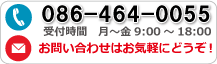 086-464-0055 受付時間 月〜金 9:00〜18:00 お問い合わせはお気軽にどうぞ！